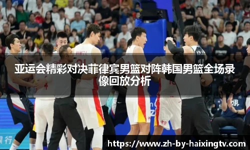 亚运会精彩对决菲律宾男篮对阵韩国男篮全场录像回放分析