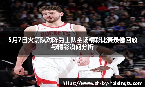 5月7日火箭队对阵爵士队全场精彩比赛录像回放与精彩瞬间分析