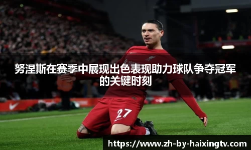 努涅斯在赛季中展现出色表现助力球队争夺冠军的关键时刻