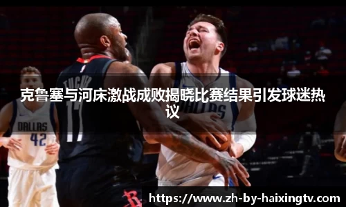 克鲁塞与河床激战成败揭晓比赛结果引发球迷热议