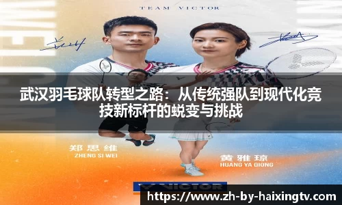 武汉羽毛球队转型之路：从传统强队到现代化竞技新标杆的蜕变与挑战