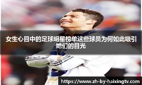 女生心目中的足球明星榜单这些球员为何如此吸引她们的目光