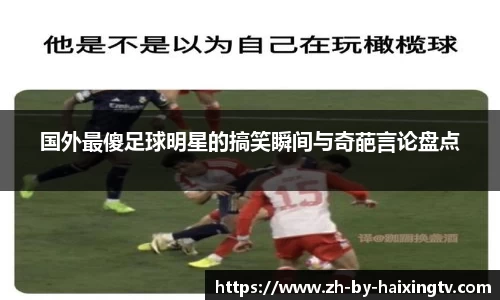 国外最傻足球明星的搞笑瞬间与奇葩言论盘点