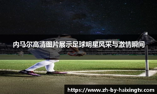 内马尔高清图片展示足球明星风采与激情瞬间