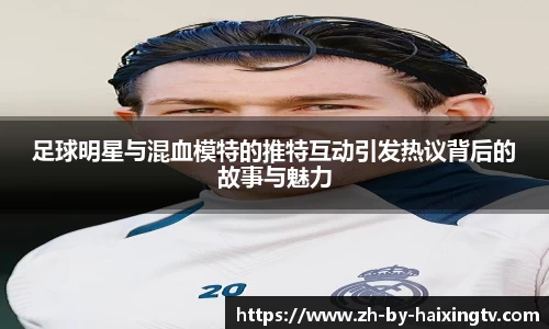 足球明星与混血模特的推特互动引发热议背后的故事与魅力