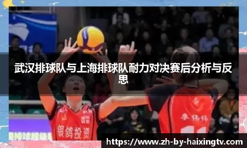 武汉排球队与上海排球队耐力对决赛后分析与反思