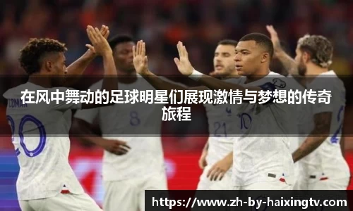 在风中舞动的足球明星们展现激情与梦想的传奇旅程
