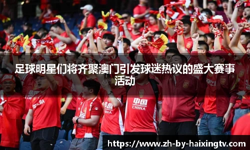 足球明星们将齐聚澳门引发球迷热议的盛大赛事活动